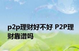 p2p理财好不好 P2P理财靠谱吗