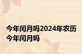 今年闰月吗2024年农历 今年闰月吗 