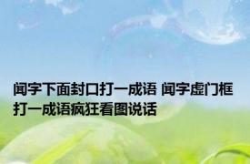 闻字下面封口打一成语 闻字虚门框打一成语疯狂看图说话