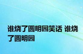 谁烧了圆明园笑话 谁烧了圆明园