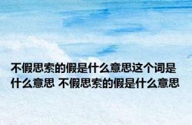 不假思索的假是什么意思这个词是什么意思 不假思索的假是什么意思