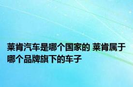 莱肯汽车是哪个国家的 莱肯属于哪个品牌旗下的车子