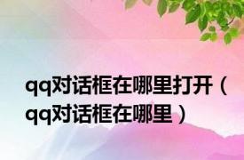 qq对话框在哪里打开（qq对话框在哪里）