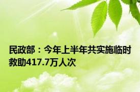 民政部：今年上半年共实施临时救助417.7万人次