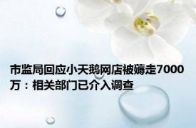 市监局回应小天鹅网店被薅走7000万：相关部门已介入调查