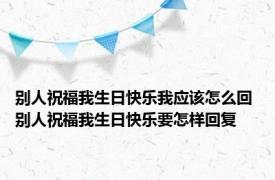 别人祝福我生日快乐我应该怎么回 别人祝福我生日快乐要怎样回复