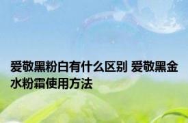 爱敬黑粉白有什么区别 爱敬黑金水粉霜使用方法