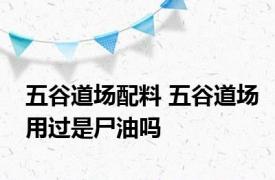 五谷道场配料 五谷道场用过是尸油吗