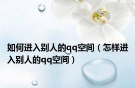 如何进入别人的qq空间（怎样进入别人的qq空间）