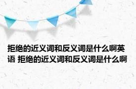 拒绝的近义词和反义词是什么啊英语 拒绝的近义词和反义词是什么啊