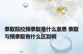 录取院校预录取是什么意思 录取与预录取有什么区别啊