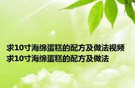 求10寸海绵蛋糕的配方及做法视频 求10寸海绵蛋糕的配方及做法