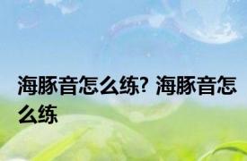 海豚音怎么练? 海豚音怎么练 