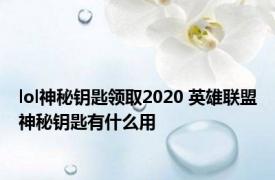 lol神秘钥匙领取2020 英雄联盟神秘钥匙有什么用