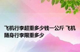 飞机行李超重多少钱一公斤 飞机随身行李限重多少