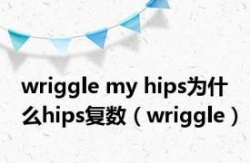 wriggle my hips为什么hips复数（wriggle）