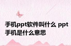 手机ppt软件叫什么 ppt手机是什么意思