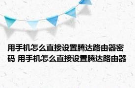 用手机怎么直接设置腾达路由器密码 用手机怎么直接设置腾达路由器