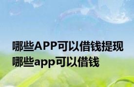 哪些APP可以借钱提现 哪些app可以借钱