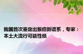 我国首次鉴定出猴痘新谱系，专家：本土大流行可能性低