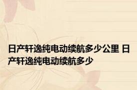 日产轩逸纯电动续航多少公里 日产轩逸纯电动续航多少