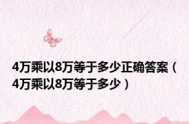 4万乘以8万等于多少正确答案（4万乘以8万等于多少）