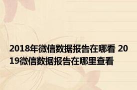 2018年微信数据报告在哪看 2019微信数据报告在哪里查看