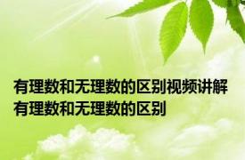 有理数和无理数的区别视频讲解 有理数和无理数的区别