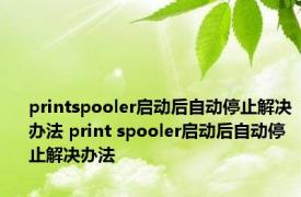 printspooler启动后自动停止解决办法 print spooler启动后自动停止解决办法