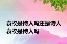 袁牧是诗人吗还是诗人 袁牧是诗人吗