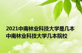 2021中南林业科技大学是几本 中南林业科技大学几本院校