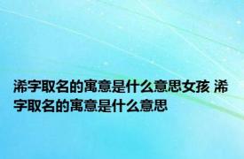 浠字取名的寓意是什么意思女孩 浠字取名的寓意是什么意思