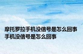 摩托罗拉手机没信号是怎么回事 手机没信号是怎么回事