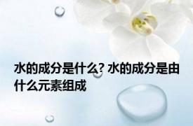 水的成分是什么? 水的成分是由什么元素组成