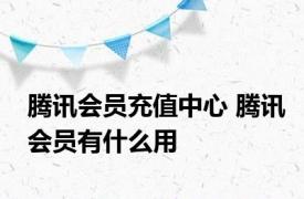 腾讯会员充值中心 腾讯会员有什么用