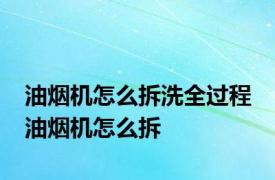 油烟机怎么拆洗全过程 油烟机怎么拆