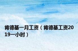 肯德基一月工资（肯德基工资2019一小时）