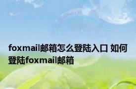 foxmail邮箱怎么登陆入口 如何登陆foxmail邮箱