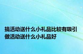 搞活动送什么小礼品比较有吸引 做活动送什么小礼品好