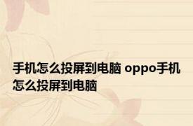 手机怎么投屏到电脑 oppo手机怎么投屏到电脑