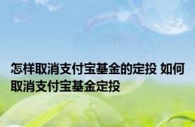 怎样取消支付宝基金的定投 如何取消支付宝基金定投