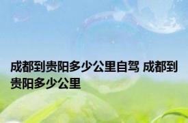 成都到贵阳多少公里自驾 成都到贵阳多少公里