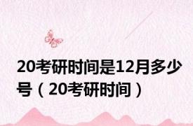 20考研时间是12月多少号（20考研时间）