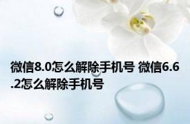 微信8.0怎么解除手机号 微信6.6.2怎么解除手机号