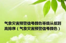 气象灾害预警信号颜色等级从低到高排序（气象灾害预警信号颜色）