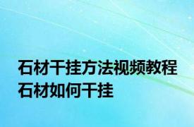 石材干挂方法视频教程 石材如何干挂