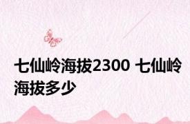 七仙岭海拔2300 七仙岭海拔多少