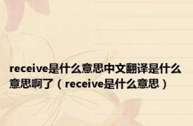 receive是什么意思中文翻译是什么意思啊了（receive是什么意思）