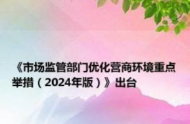 《市场监管部门优化营商环境重点举措（2024年版）》出台