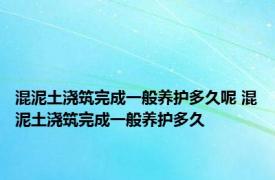 混泥土浇筑完成一般养护多久呢 混泥土浇筑完成一般养护多久